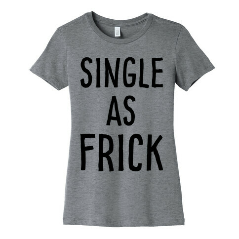 Single As Frick Womens T-Shirt
