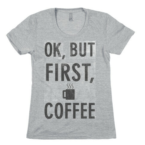 Okay, But First, Coffee  Womens T-Shirt