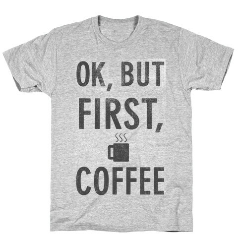 Okay, But First, Coffee  T-Shirt