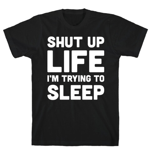 Shut Up Life I'm Trying To Sleep T-Shirt