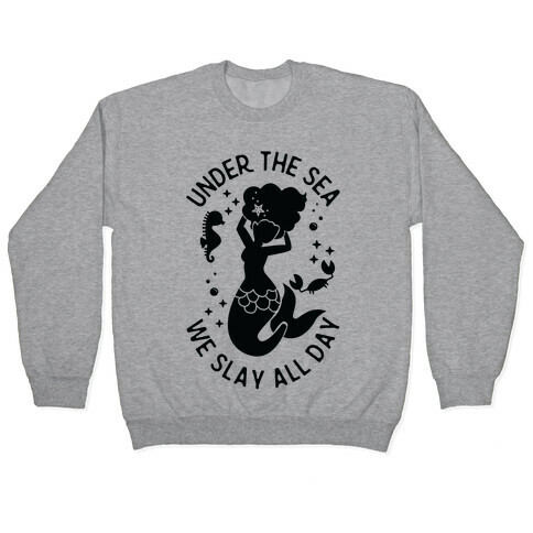 Under The Sea We Slay All Day Pullover