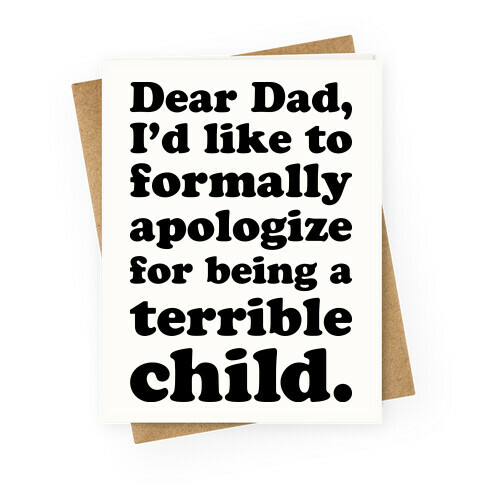 Dear Dad, I'd Like To Formally Apologize For Being A Terrible Child Greeting Card