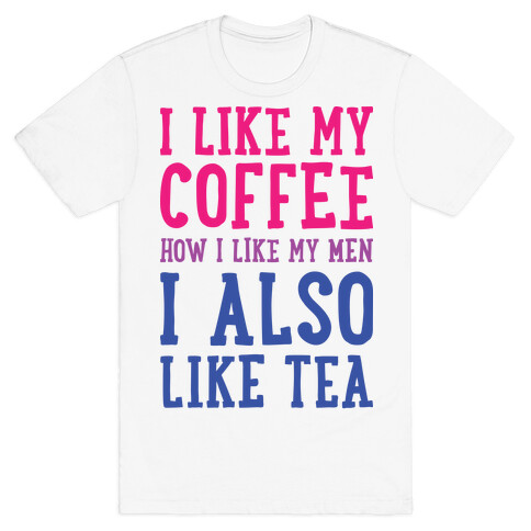 I Like My Coffee How I Like My Men, I Also Like Tea T-Shirt