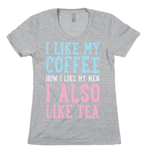 I Like My Coffee How I Like My Men, I Also Like Tea Womens T-Shirt