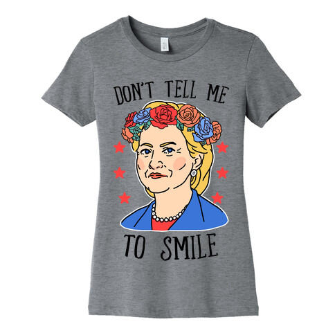 Hillary Clinton: Don't Tell Me To Smile Womens T-Shirt