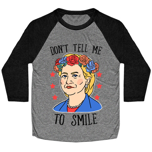 Hillary Clinton: Don't Tell Me To Smile Baseball Tee