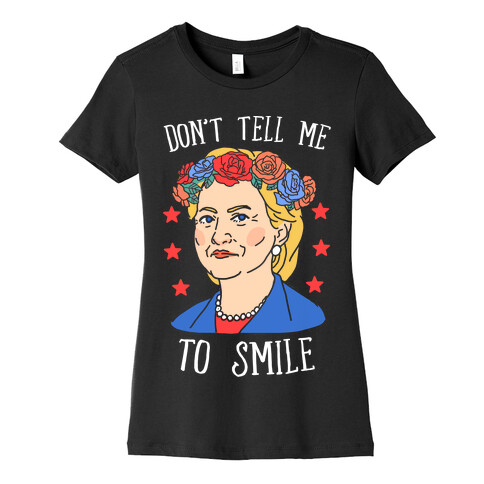 Hillary Clinton: Don't Tell Me To Smile Womens T-Shirt