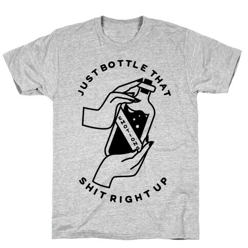 Just Bottle That Shit Up T-Shirt