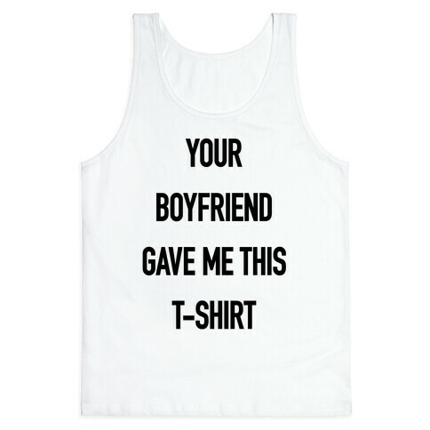Your Boyfriend Gave Me This T-Shirt Tank Top