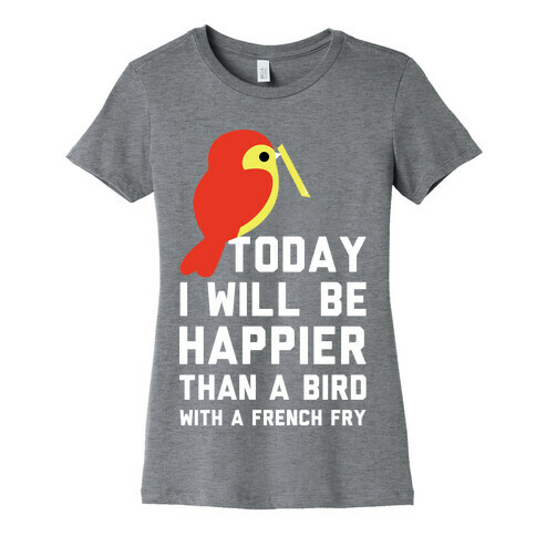 Today I Will Be Happier Than a Bird with a French Fry Womens T-Shirt
