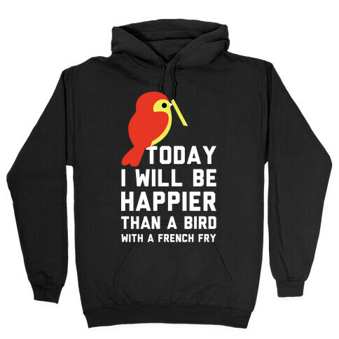 Today I Will Be Happier Than a Bird with a French Fry Hooded Sweatshirt
