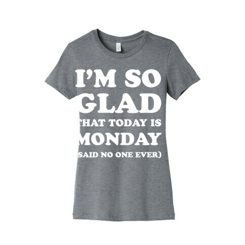 I'm So Glad That Today is Monday Said No One Ever Womens T-Shirt