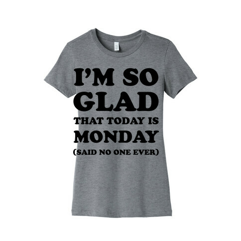  I'm So Glad That Today is Monday Said No One Ever Womens T-Shirt