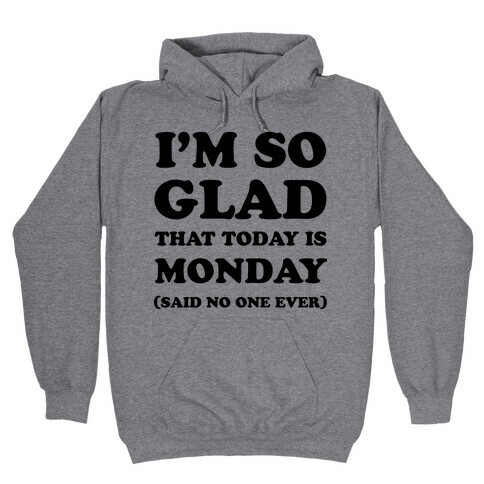  I'm So Glad That Today is Monday Said No One Ever Hooded Sweatshirt