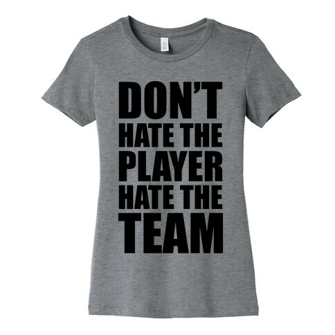 Don't Hate The Player, Hate The Team Womens T-Shirt