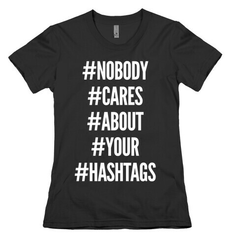 Nobody Cares About Your Hashtags Womens T-Shirt