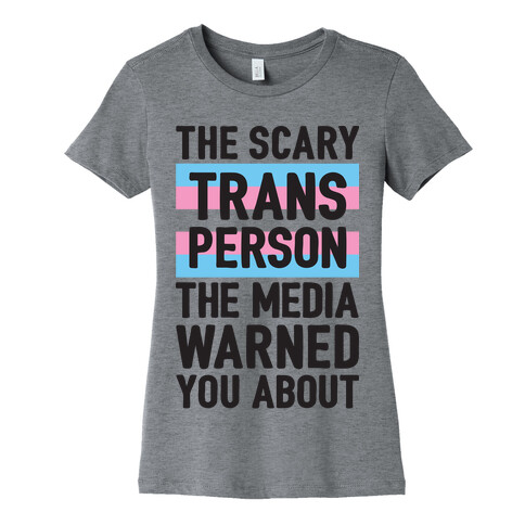 The Scary Trans Person The Media Warned You About Womens T-Shirt