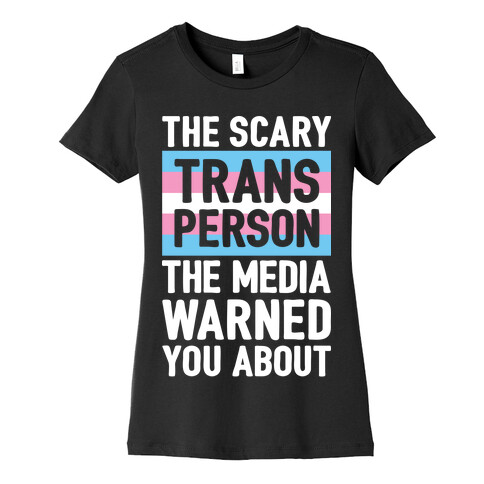 The Scary Trans Person The Media Warned You About Womens T-Shirt