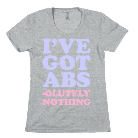 I've Got Abs- olutely Nothing Womens T-Shirt