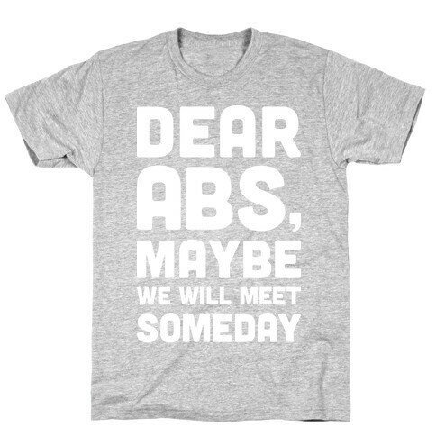 Dear Abs, Maybe We Will Meet Someday T-Shirt