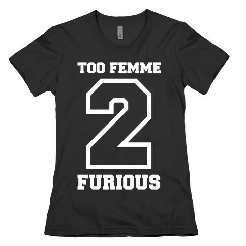 Too Femme 2 Furious Womens T-Shirt