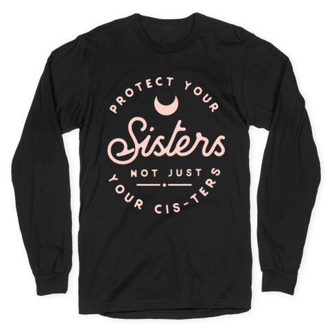 Protect Your Sisters NOt Just YOur Cis-ters Long Sleeve T-Shirt