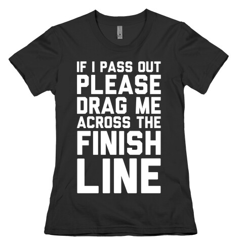IF I PASS OUT PLEASE DRAG ME ACROSS THE FINISH LINE Womens T-Shirt
