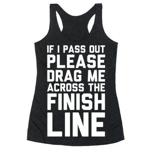 IF I PASS OUT PLEASE DRAG ME ACROSS THE FINISH LINE Racerback Tank Top