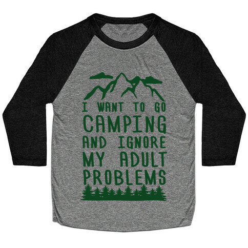 I WANT TO GO CAMPING AND IGNORE MY ADULT PROBLEMS Baseball Tee