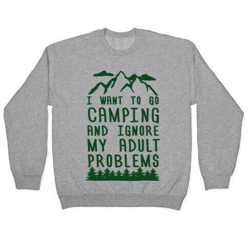 I WANT TO GO CAMPING AND IGNORE MY ADULT PROBLEMS Pullover