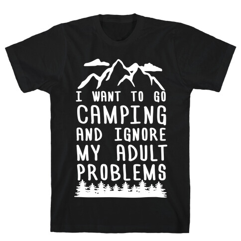 I Want To Go Camping And Ignore My Adult Problems T-Shirt