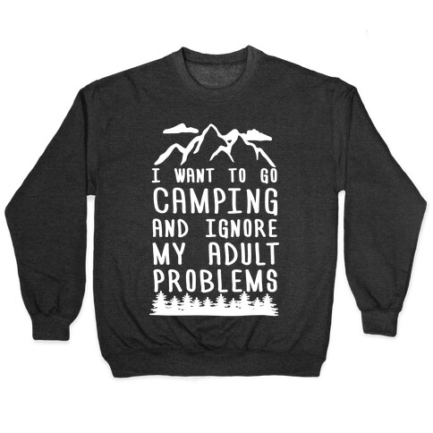 I Want To Go Camping And Ignore My Adult Problems Pullover