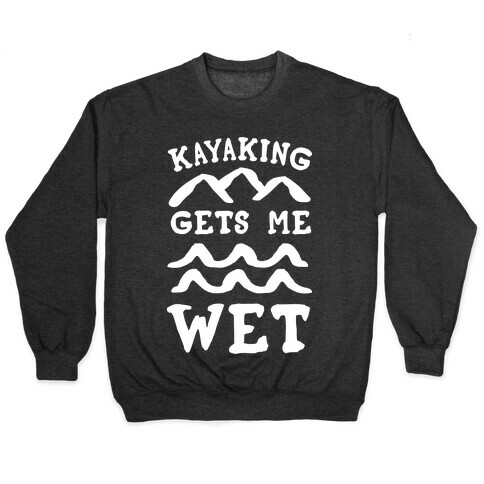 Kayaking Gets Me Wet Pullover