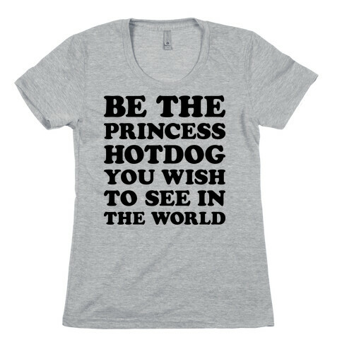 Be The Princess Hotdog You Wish To See In The World Womens T-Shirt