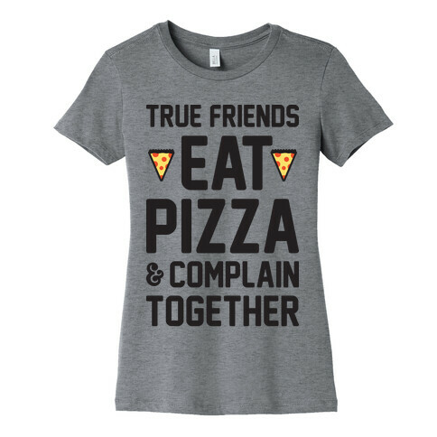 True Friends Eat Pizza & Complain Together Womens T-Shirt