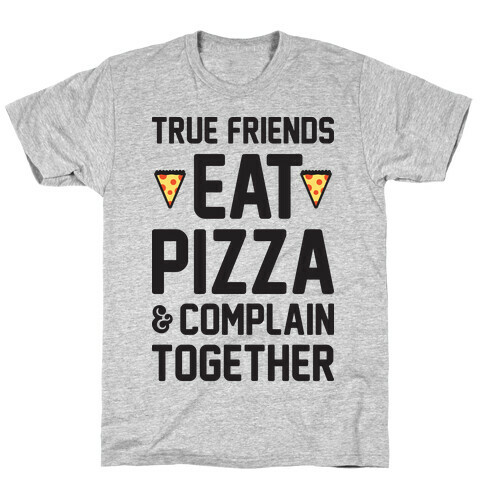 True Friends Eat Pizza & Complain Together T-Shirt