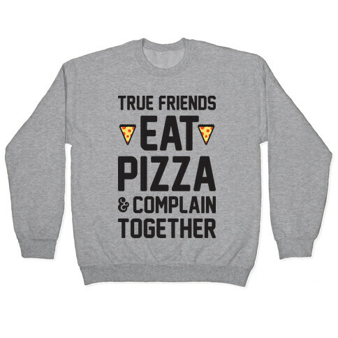 True Friends Eat Pizza & Complain Together Pullover