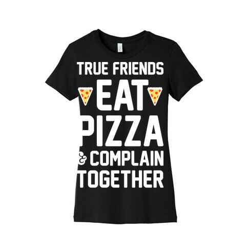 True Friends Eat Pizza & Complain Together (White) Womens T-Shirt