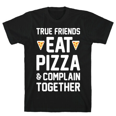 True Friends Eat Pizza & Complain Together (White) T-Shirt