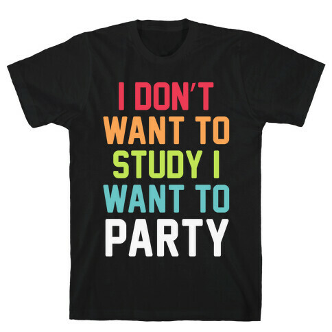 I Don't Want To Study I Want To Party T-Shirt
