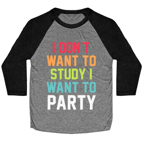 I Don't Want To Study I Want To Party Baseball Tee