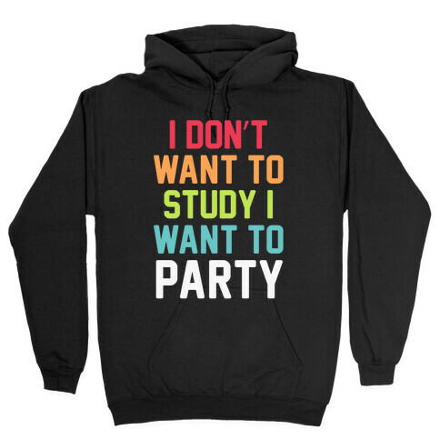 I Don't Want To Study I Want To Party Hooded Sweatshirt