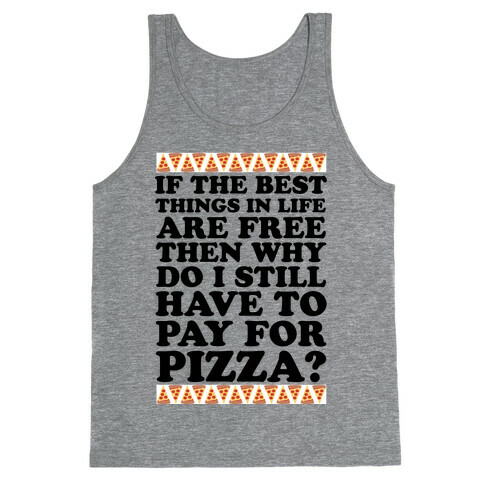 If The Best Things in Life are Free Then Why Do I Still Have to Pay for Pizza Tank Top