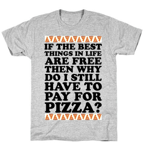 If The Best Things in Life are Free Then Why Do I Still Have to Pay for Pizza T-Shirt