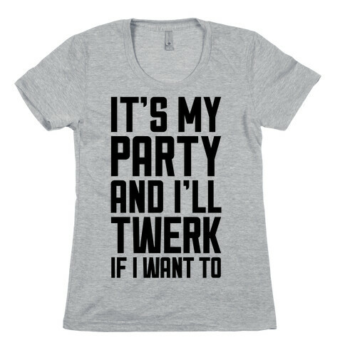 It's My Party And I'll Twerk If I Want To Womens T-Shirt