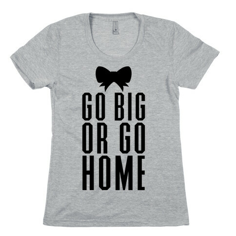 Go Big Or Go Home Womens T-Shirt