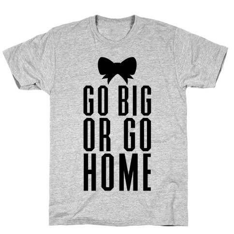 Go Big Or Go Home T-Shirt