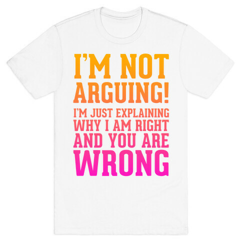 I'm Not Arguing!  T-Shirt