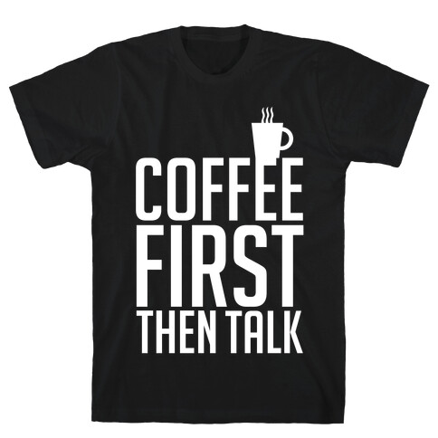 Coffee First Then Talk T-Shirt