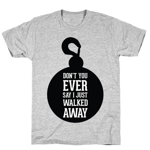 Don't You Ever Say I Just Walked Away T-Shirt